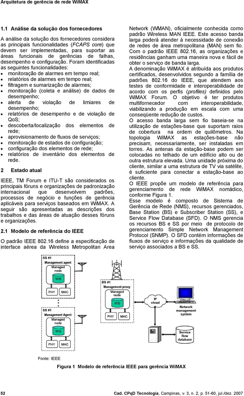 Foram identificadas as seguintes funcionalidades: monitoração de alarmes em tempo real; relatórios de alarmes em tempo real; filtragem e sumarização de alarmes; monitoração (coleta e análise) de