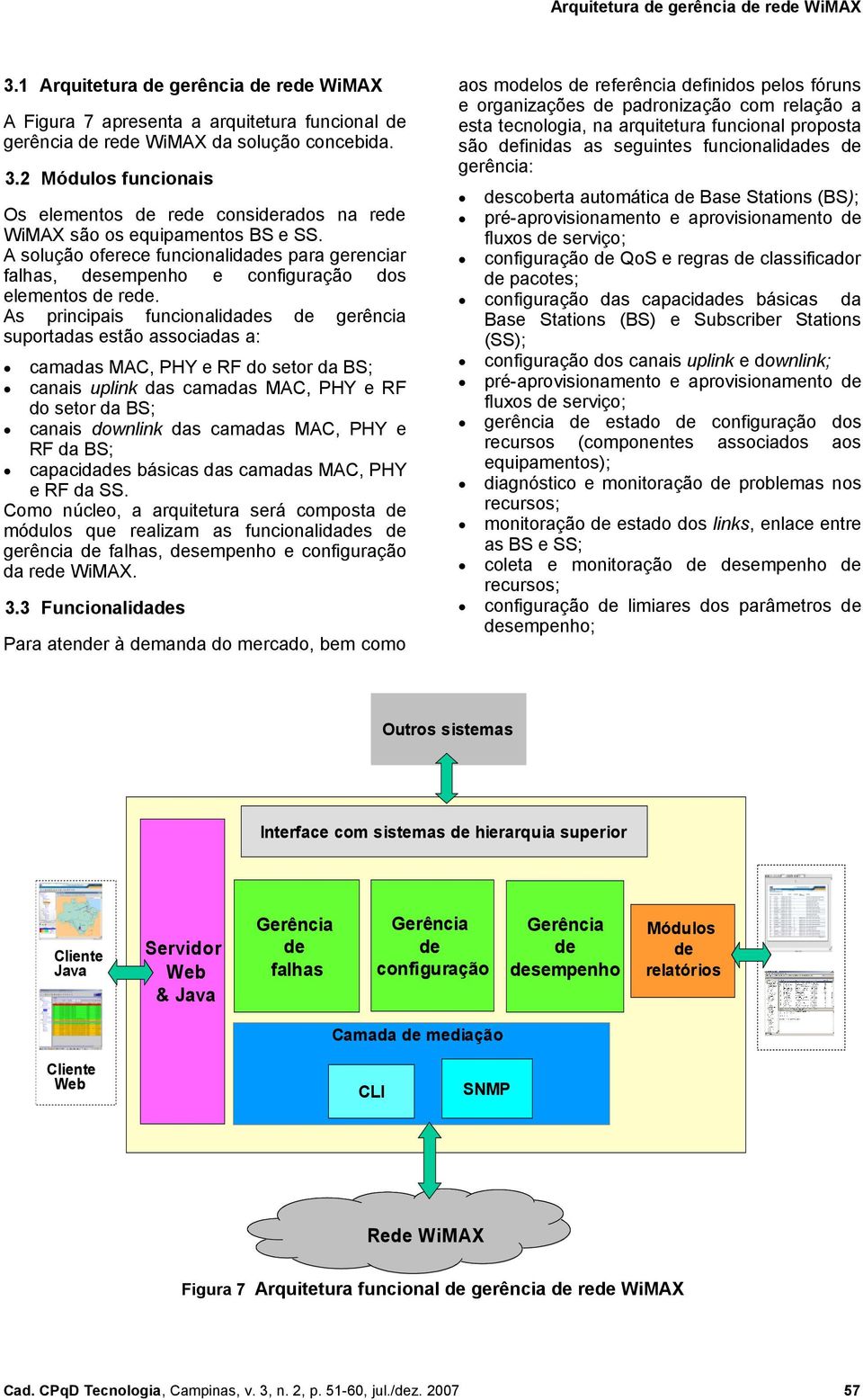 A solução oferece funcionalidades para gerenciar falhas, desempenho e configuração dos elementos de rede.