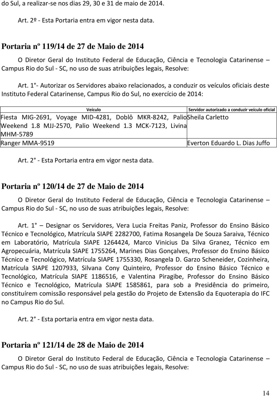 1 - Autorizar os Servidores abaixo relacionados, a conduzir os veículos oficiais deste Instituto Federal Catarinense, Campus Rio do Sul, no exercício de 2014: Veículo Servidor autorizado a conduzir