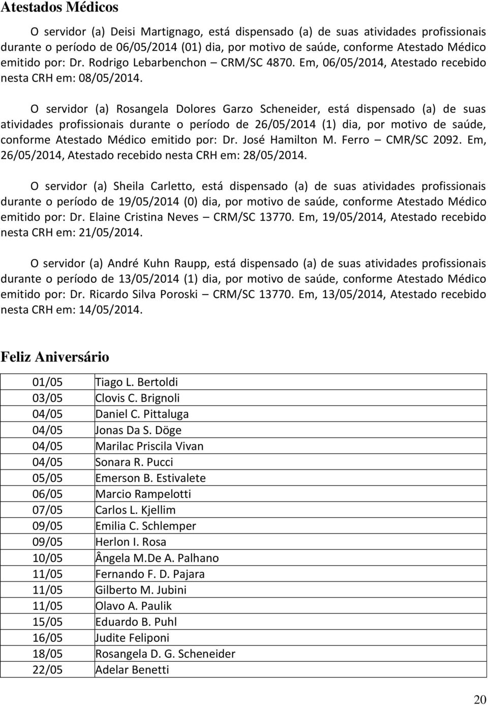 O servidor (a) Rosangela Dolores Garzo Scheneider, está dispensado (a) de suas atividades profissionais durante o período de 26/05/2014 (1) dia, por motivo de saúde, conforme Atestado Médico emitido