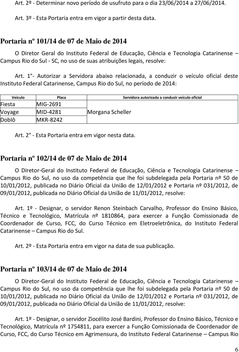 1 - Autorizar a Servidora abaixo relacionada, a conduzir o veículo oficial deste Instituto Federal Catarinense, Campus Rio do Sul, no período de 2014: Fiesta Voyage Doblô Veículo Placa Servidora