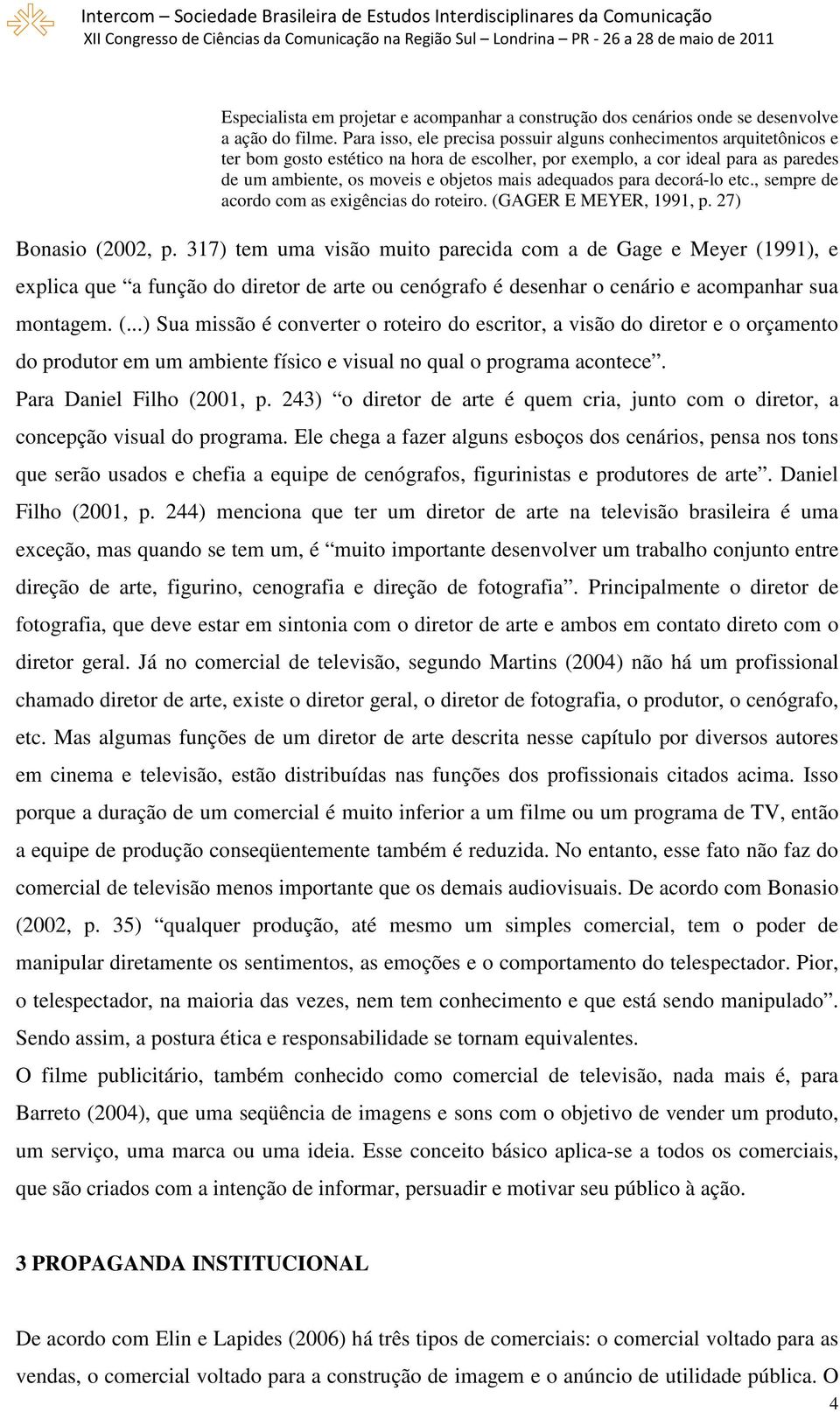 adequados para decorá-lo etc., sempre de acordo com as exigências do roteiro. (GAGER E MEYER, 1991, p. 27) Bonasio (2002, p.