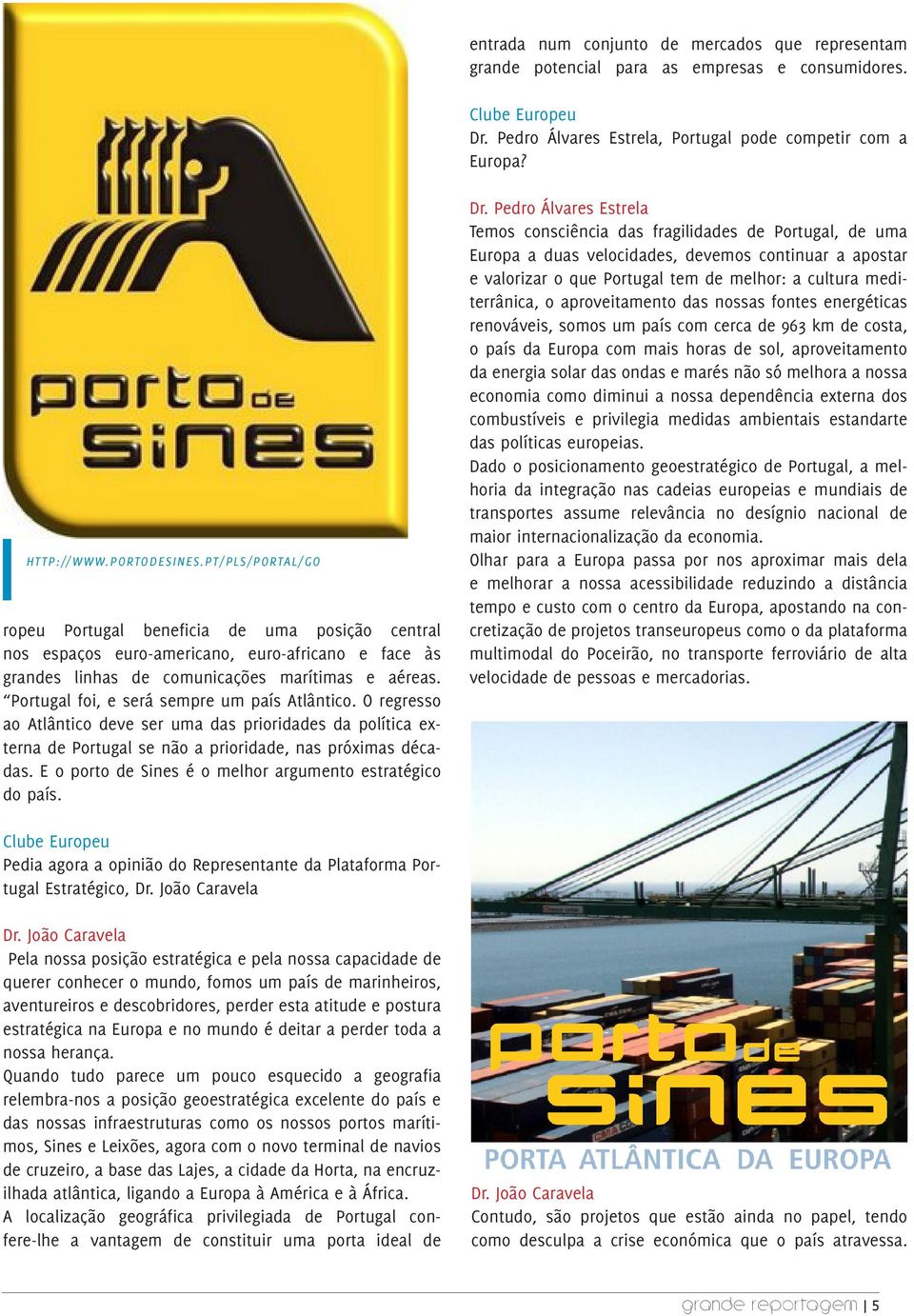PT/PLS/PORTAL/GO SHARED BY KEVIN ON MAR 21, 2011 IN TECHNOLOGY ropeu Portugal beneficia de uma posição central nos espaços euro-americano, euro-africano e face às grandes linhas de comunicações