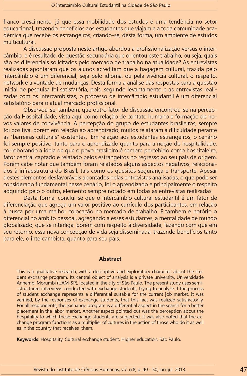 A discussão proposta neste artigo abordou a profissionalização versus o intercâmbio, e é resultado de questão secundária que orientou este trabalho, ou seja, quais são os diferenciais solicitados