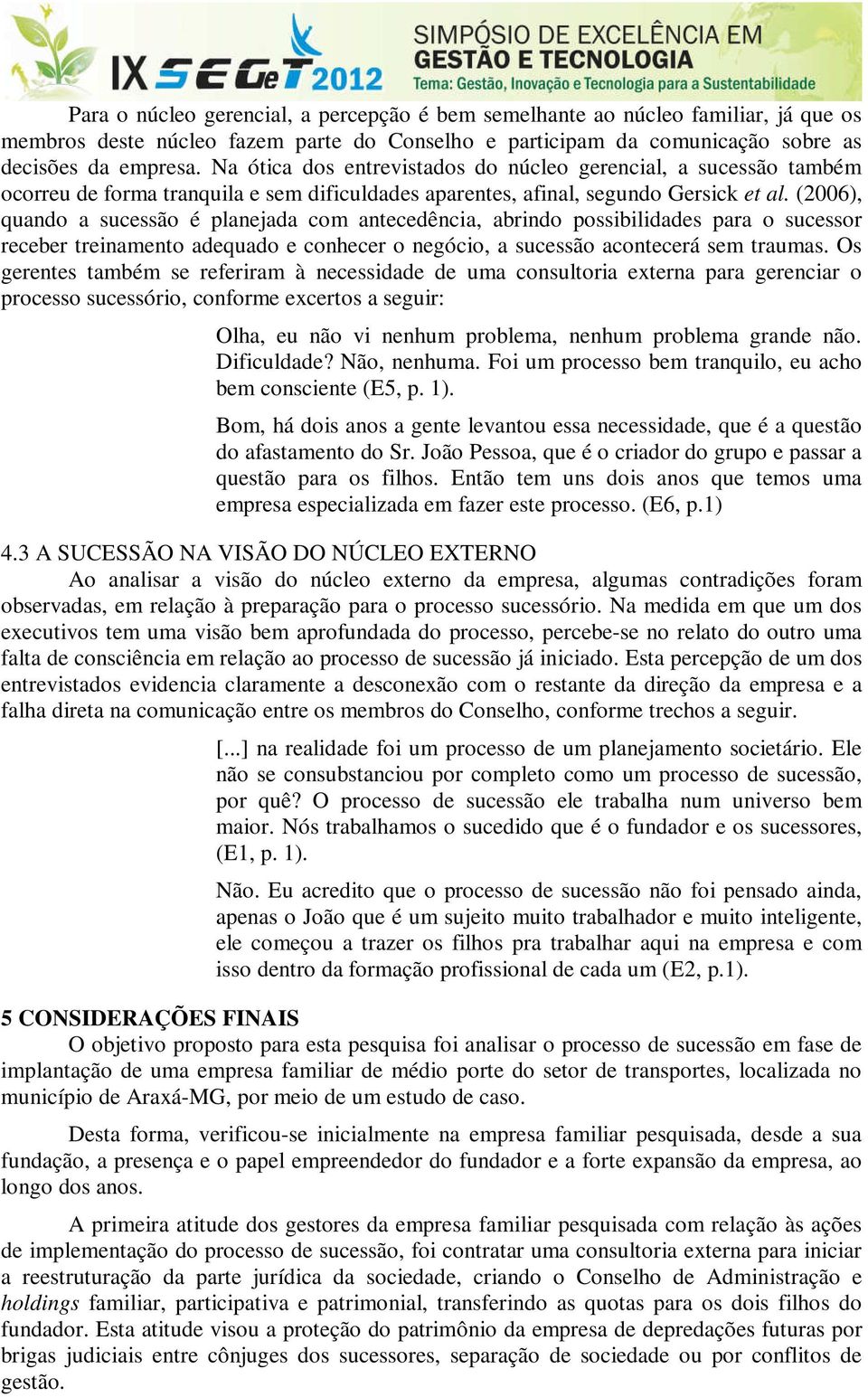 (2006), quando a sucessão é planejada com antecedência, abrindo possibilidades para o sucessor receber treinamento adequado e conhecer o negócio, a sucessão acontecerá sem traumas.