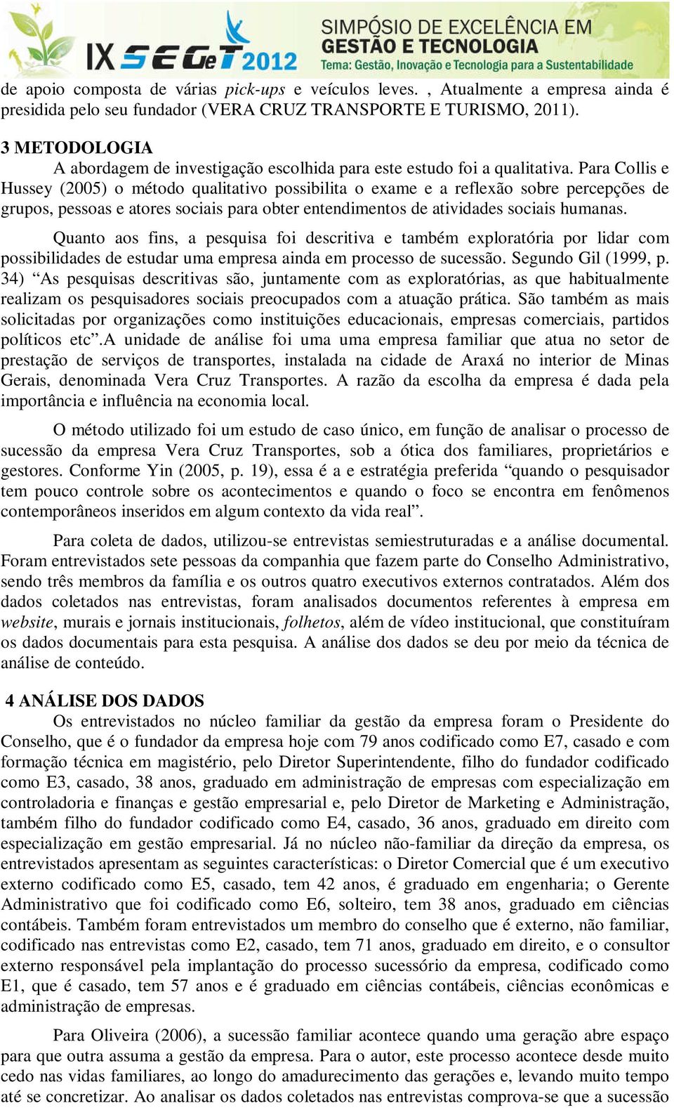 Para Collis e Hussey (2005) o método qualitativo possibilita o exame e a reflexão sobre percepções de grupos, pessoas e atores sociais para obter entendimentos de atividades sociais humanas.