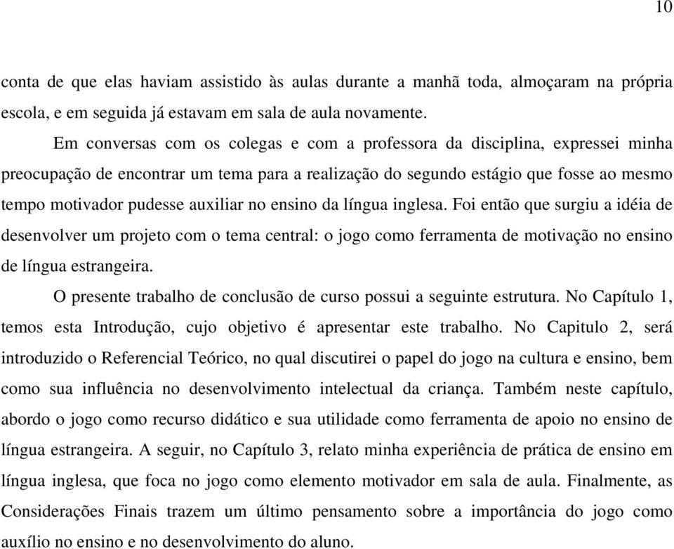 no ensino da língua inglesa. Foi então que surgiu a idéia de desenvolver um projeto com o tema central: o jogo como ferramenta de motivação no ensino de língua estrangeira.