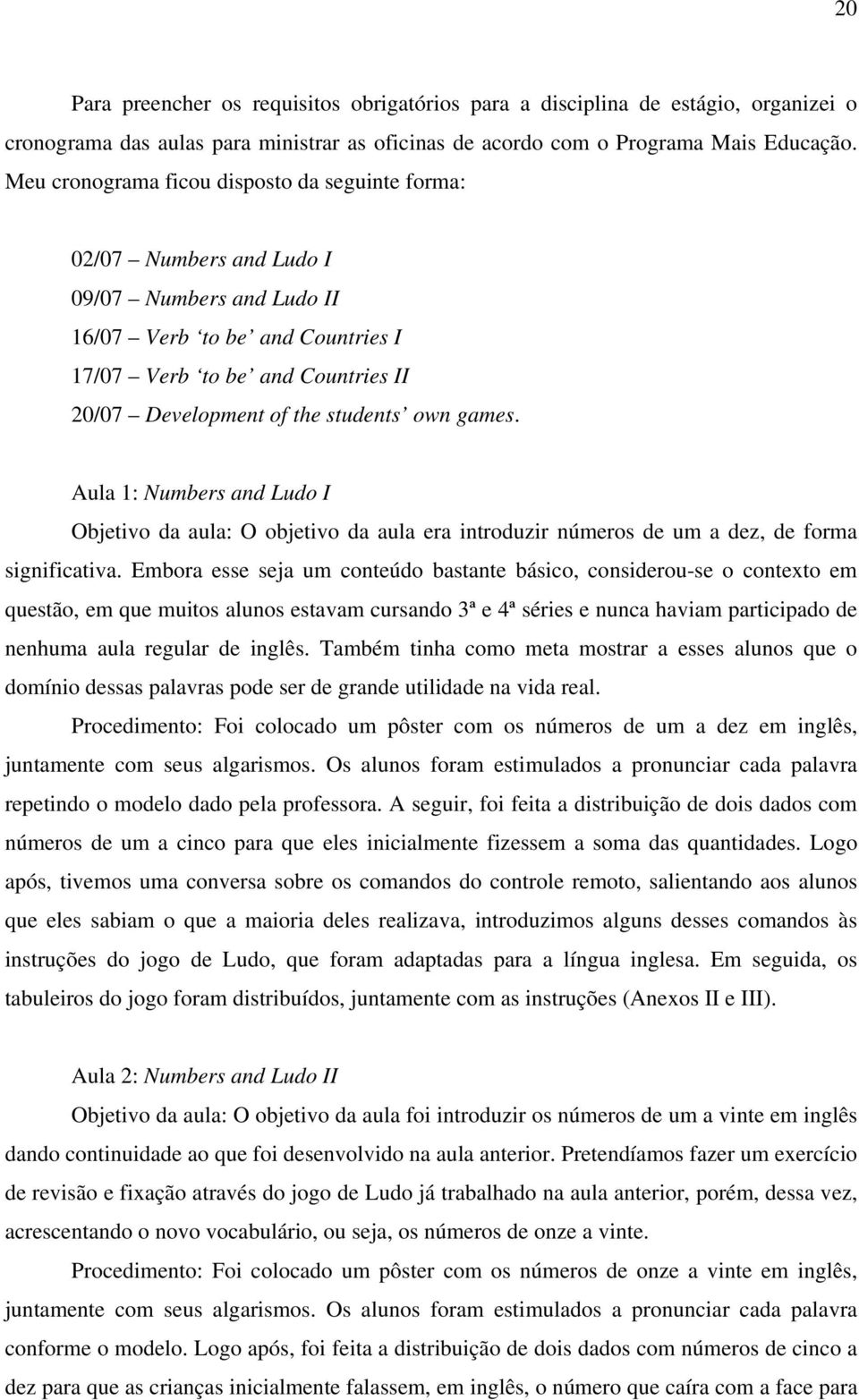 students own games. Aula 1: Numbers and Ludo I Objetivo da aula: O objetivo da aula era introduzir números de um a dez, de forma significativa.