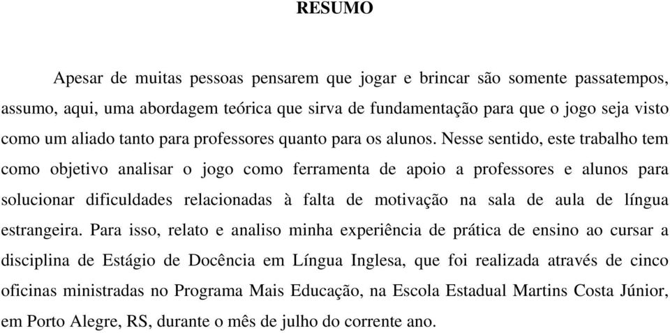 Nesse sentido, este trabalho tem como objetivo analisar o jogo como ferramenta de apoio a professores e alunos para solucionar dificuldades relacionadas à falta de motivação na sala de aula