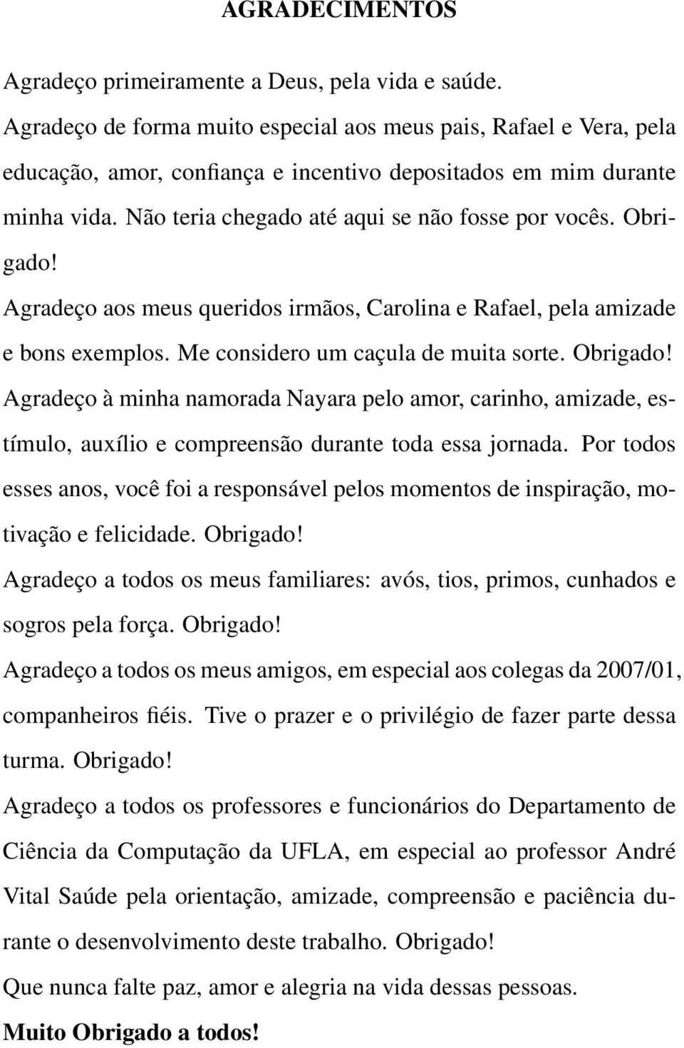 Obrigado! Agradeço aos meus queridos irmãos, Carolina e Rafael, pela amizade e bons exemplos. Me considero um caçula de muita sorte. Obrigado!