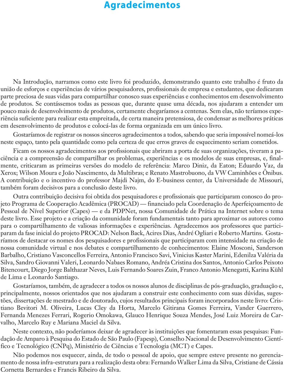 Se contássemos todas as pessoas que, durante quase uma década, nos ajudaram a entender um pouco mais de desenvolvimento de produtos, certamente chegaríamos a centenas.