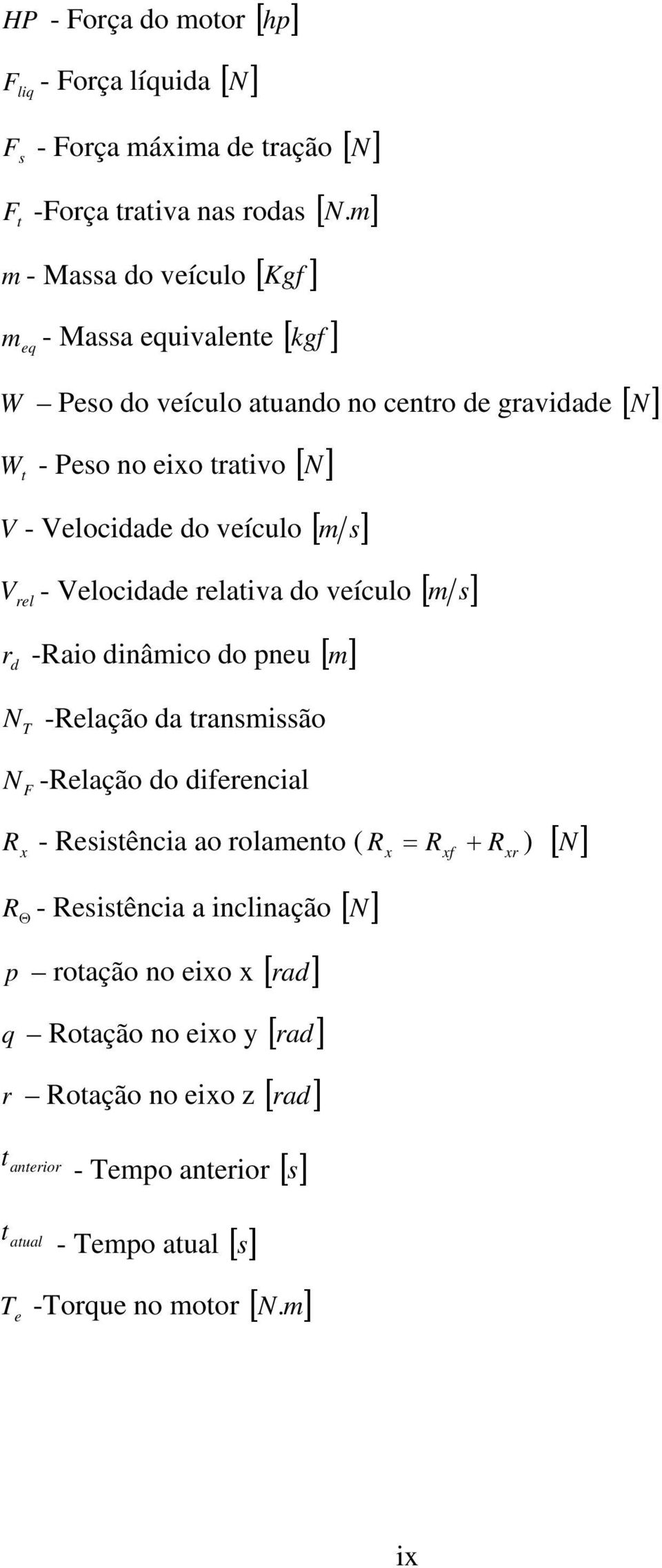 veículo [ m s] V - Velocidade relativa do veículo [ m s] rel r d -Raio dinâmico do pneu [ m ] N T -Relação da transmissão N F -Relação do diferencial R - Resistência ao rolamento