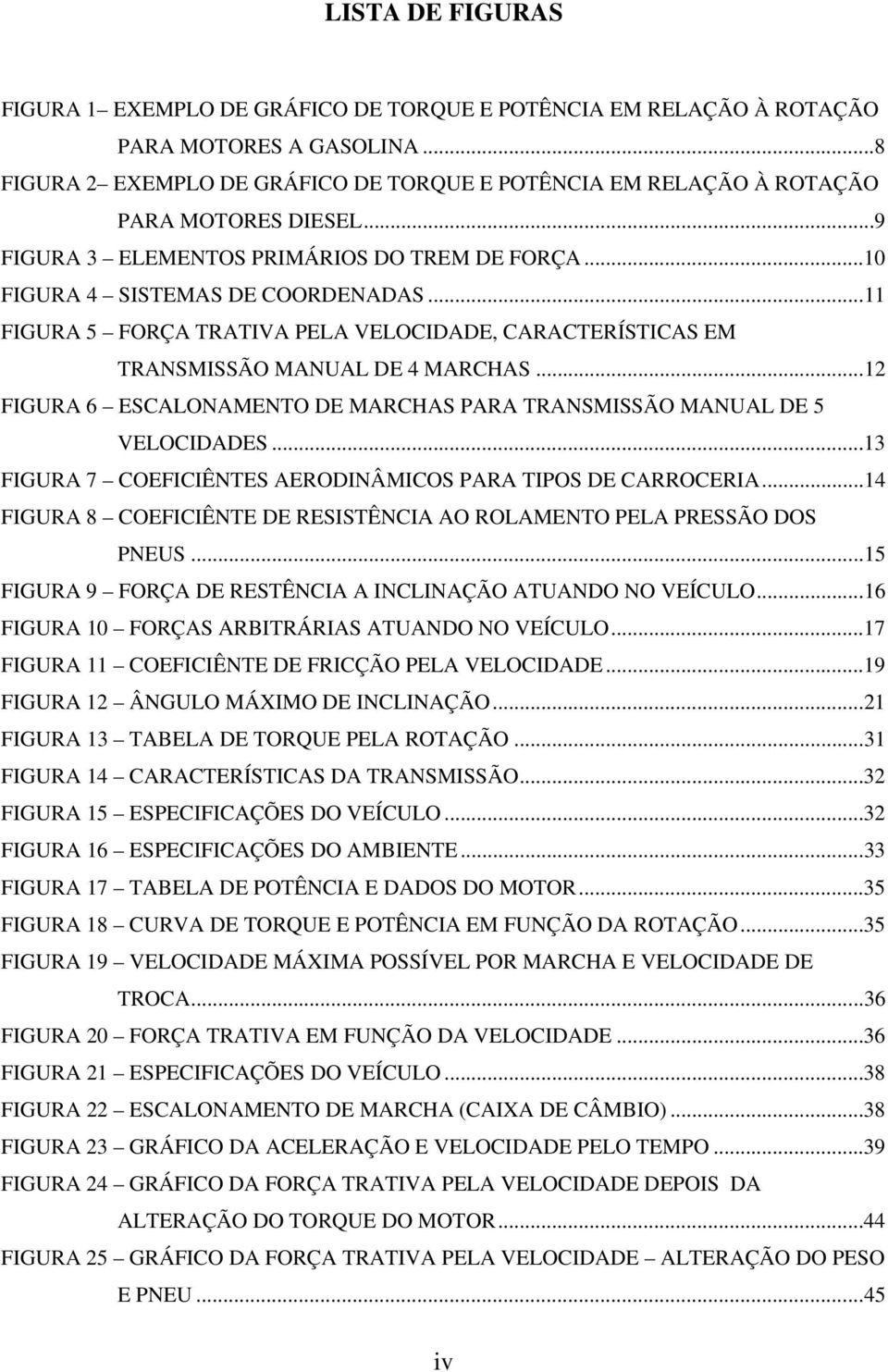 .. 11 FIGURA 5 FORÇA TRATIVA PELA VELOCIDADE, CARACTERÍSTICAS EM TRANSMISSÃO MANUAL DE 4 MARCHAS... 12 FIGURA 6 ESCALONAMENTO DE MARCHAS PARA TRANSMISSÃO MANUAL DE 5 VELOCIDADES.