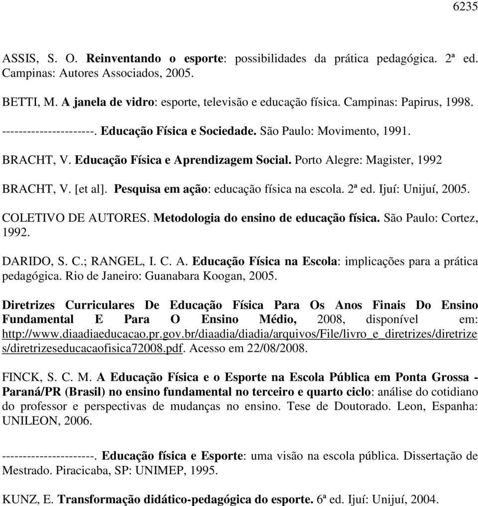 [et al]. Pesquisa em ação: educação física na escola. 2ª ed. Ijuí: Unijuí, 2005. COLETIVO DE AUTORES. Metodologia do ensino de educação física. São Paulo: Cortez, 1992. DARIDO, S. C.; RANGEL, I. C. A. Educação Física na Escola: implicações para a prática pedagógica.