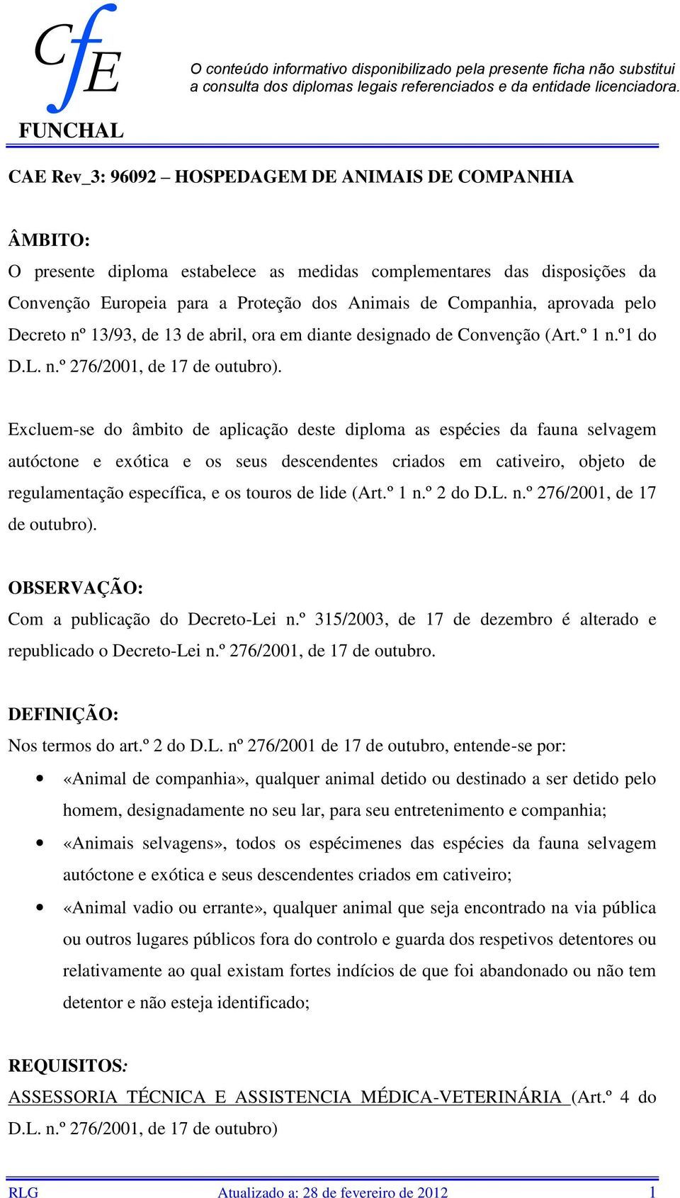 aprovada pelo Decreto nº 13/93, de 13 de abril, ora em diante designado de Convenção (Art.º 1 n.º1 do D.L. n.º 276/2001, de 17 de outubro).