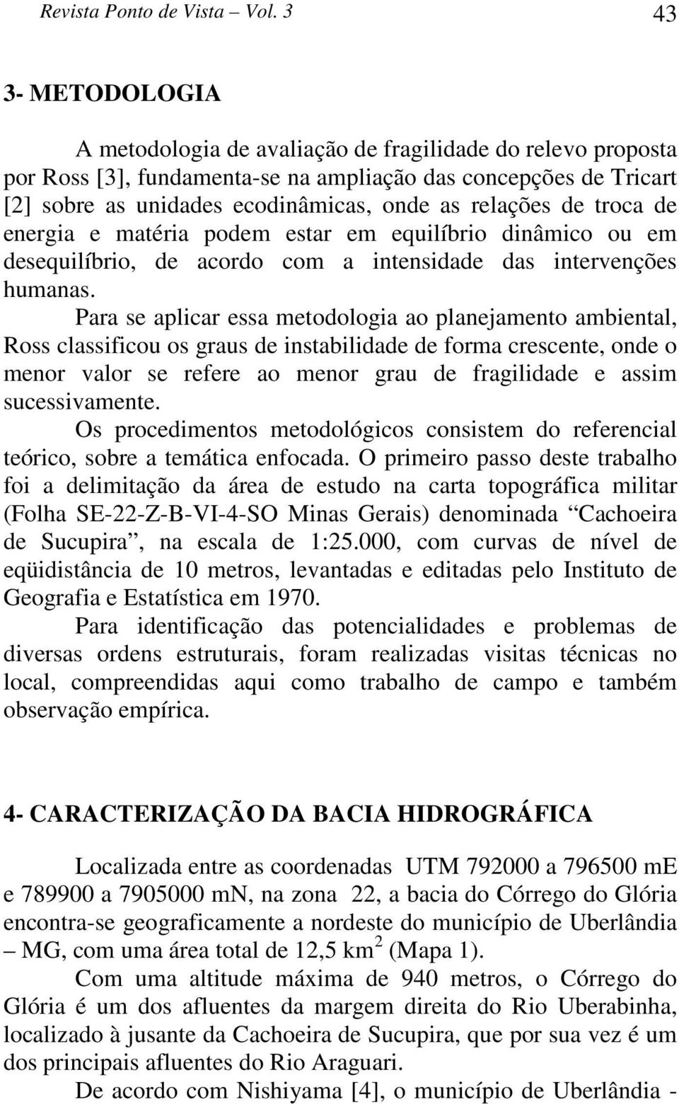 relações de troca de energia e matéria podem estar em equilíbrio dinâmico ou em desequilíbrio, de acordo com a intensidade das intervenções humanas.