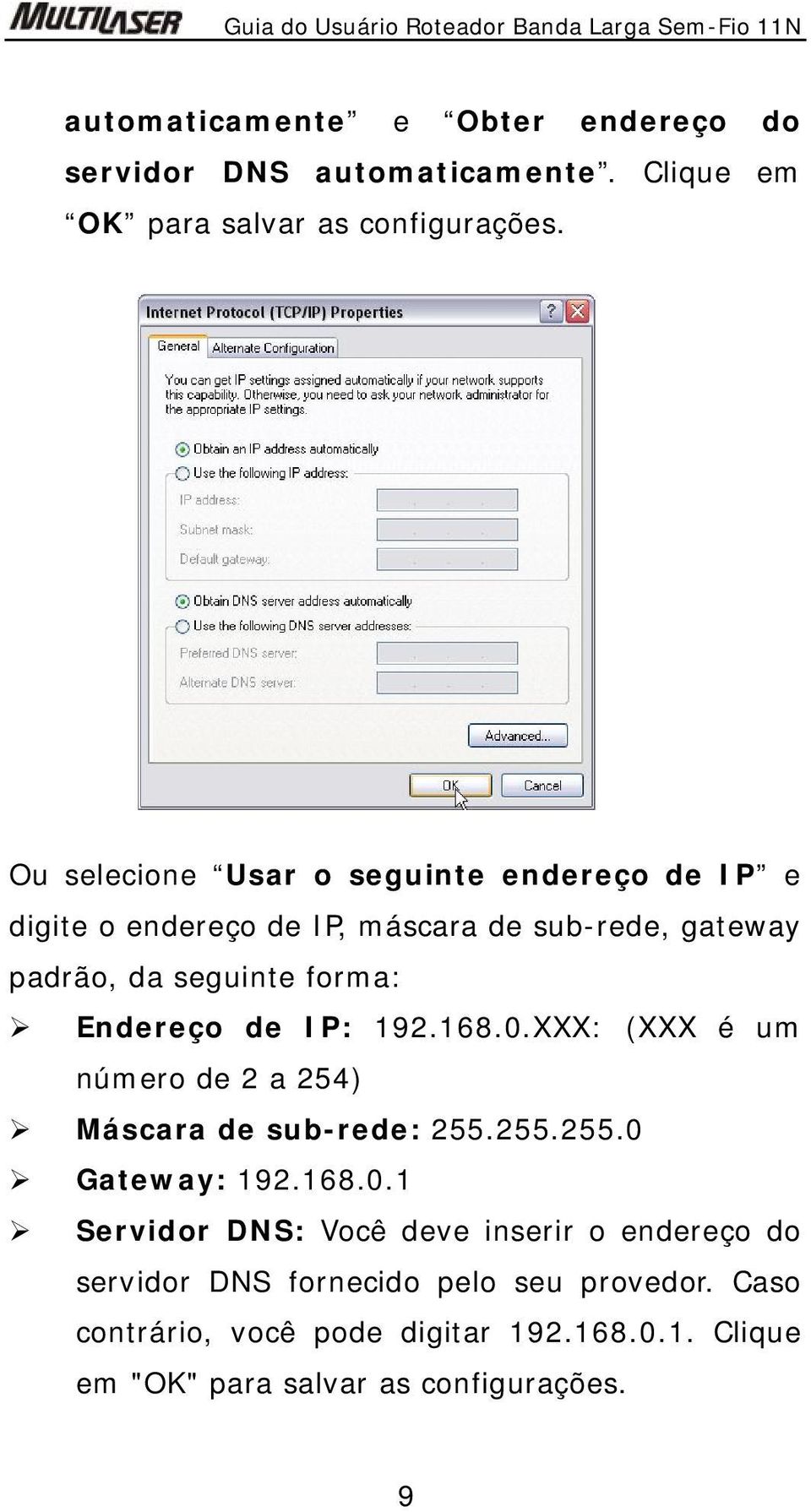 Endereço de IP: 192.168.0.XXX: (XXX é um número de 2 a 254) Máscara de sub-rede: 255.255.255.0 Gateway: 192.168.0.1 Servidor DNS: Você deve inserir o endereço do servidor DNS fornecido pelo seu provedor.