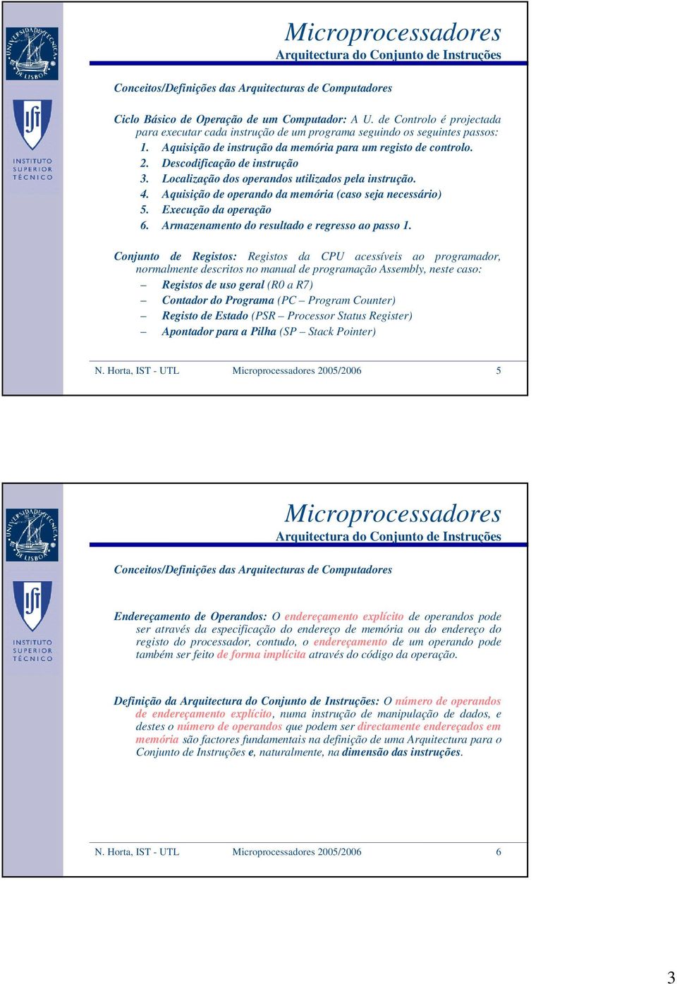 Localização dos operandos utilizados pela instrução. 4. Aquisição de operando da memória (caso seja necessário) 5. Execução da operação 6. Armazenamento do resultado e regresso ao passo 1.