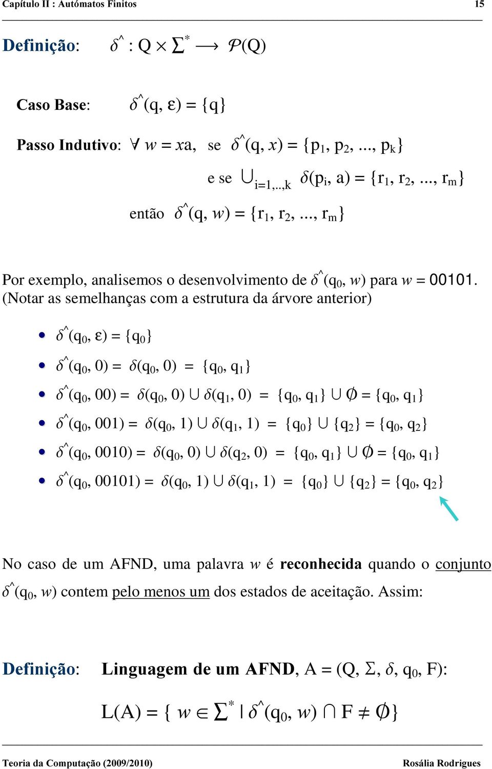 (Notar as semelhanças com a estrutura da árvore anterior) G^(q 0, ε)= {q 0 } G^(q 0,0) = G(q 0,0) = {q 0,q 1 } G^(q 0, 00) = G(q 0,0) ªG(q 1,0) = {q 0,q 1 } ª = {q 0,q 1 } G^(q 0, 001) = G(q 0,1)