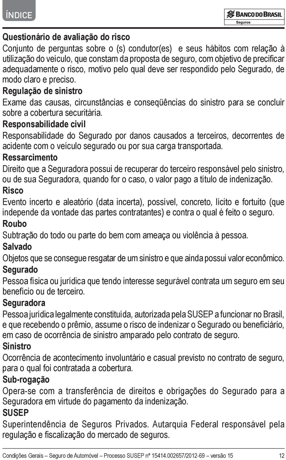 Regulação de sinistro Exame das causas, circunstâncias e conseqüências do sinistro para se concluir sobre a cobertura securitária.