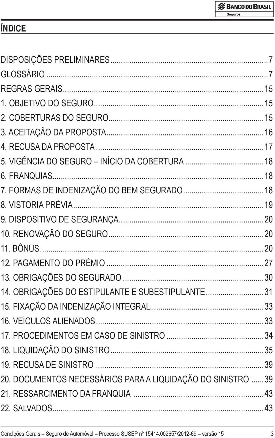 BÔNUS...20 12. PAGAMENTO DO PRÊMIO...27 13. OBRIGAÇÕES DO SEGURADO...30 14. OBRIGAÇÕES DO ESTIPULANTE E SUBESTIPULANTE...31 15. FIXAÇÃO DA INDENIZAÇÃO INTEGRAL...33 16. VEÍCULOS ALIENADOS...33 17.