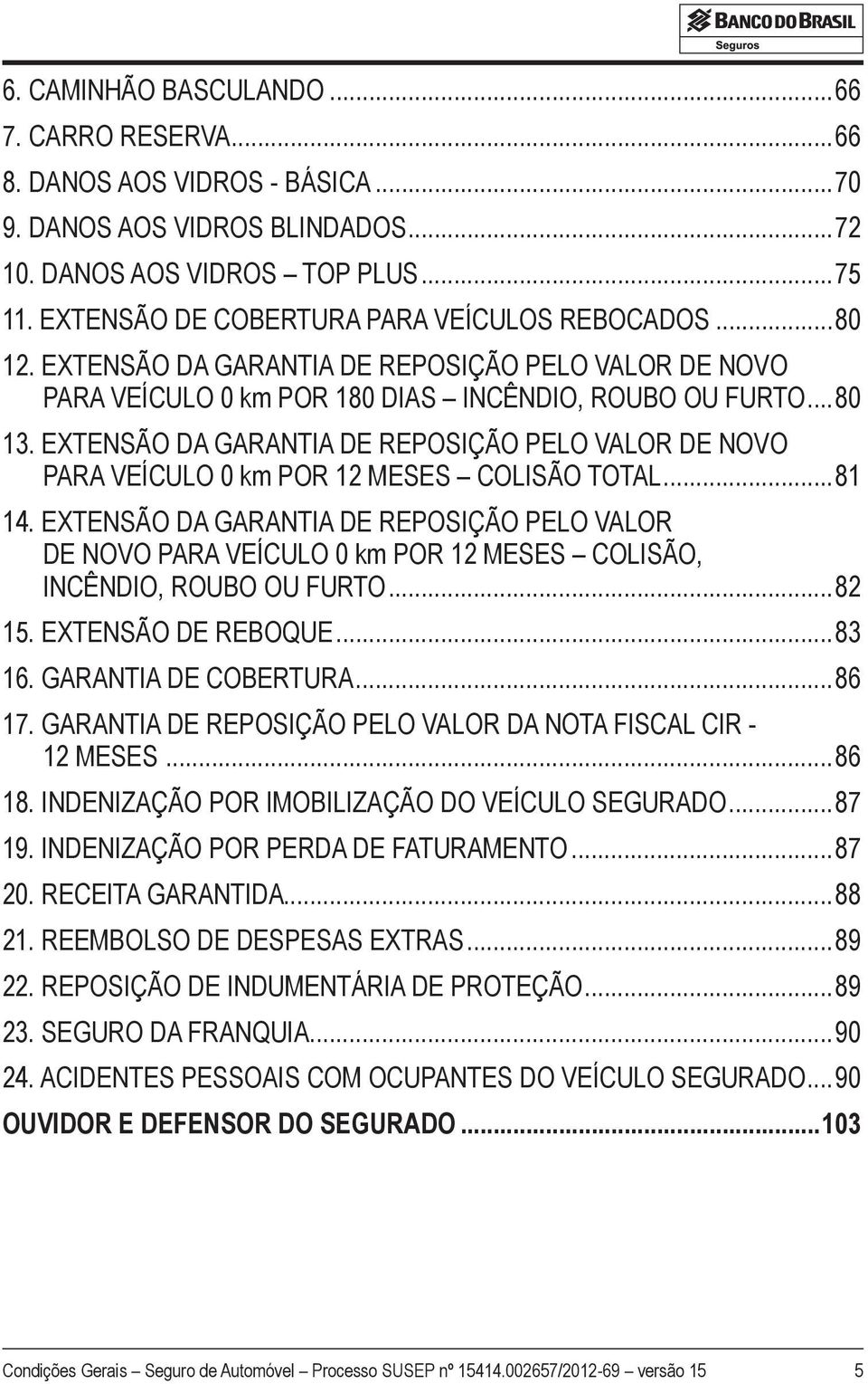 EXTENSÃO DA GARANTIA DE REPOSIÇÃO PELO VALOR DE NOVO PARA VEÍCULO 0 km POR 12 MESES COLISÃO TOTAL...81 14.