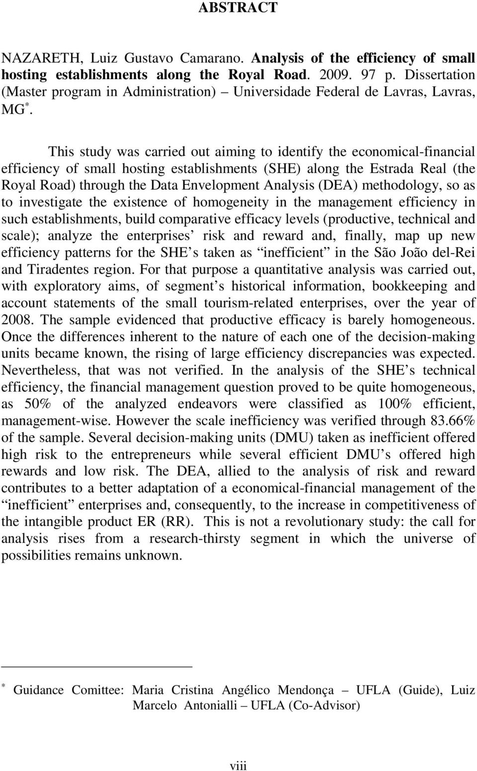 This study was carried out aiming to identify the economical-financial efficiency of small hosting establishments (SHE) along the Estrada Real (the Royal Road) through the Data Envelopment Analysis