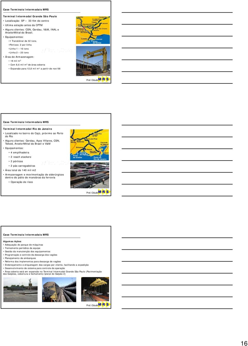 Pórticos: 2 por linha Linha 1 16 tons Linha 2 25 tons Área de Armazenagem: 18 mil m 2 Com 8,6 mil m 2 de área coberta Expansão para 12,8 mil m² a partir de nov/08 Case Terminais Intermodais MRS