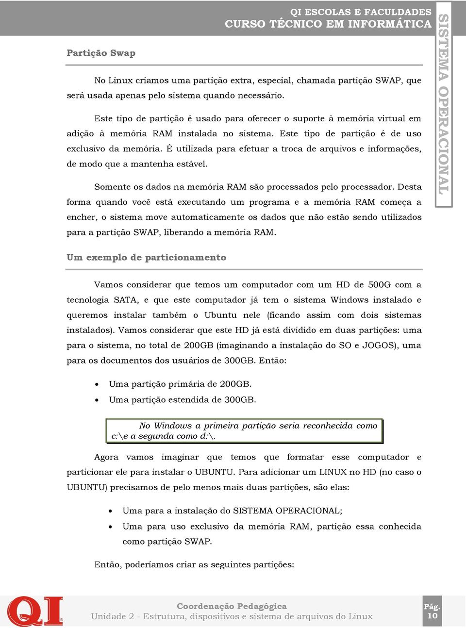 É utilizada para efetuar a troca de arquivos e informações, de modo que a mantenha estável. Somente os dados na memória RAM são processados pelo processador.