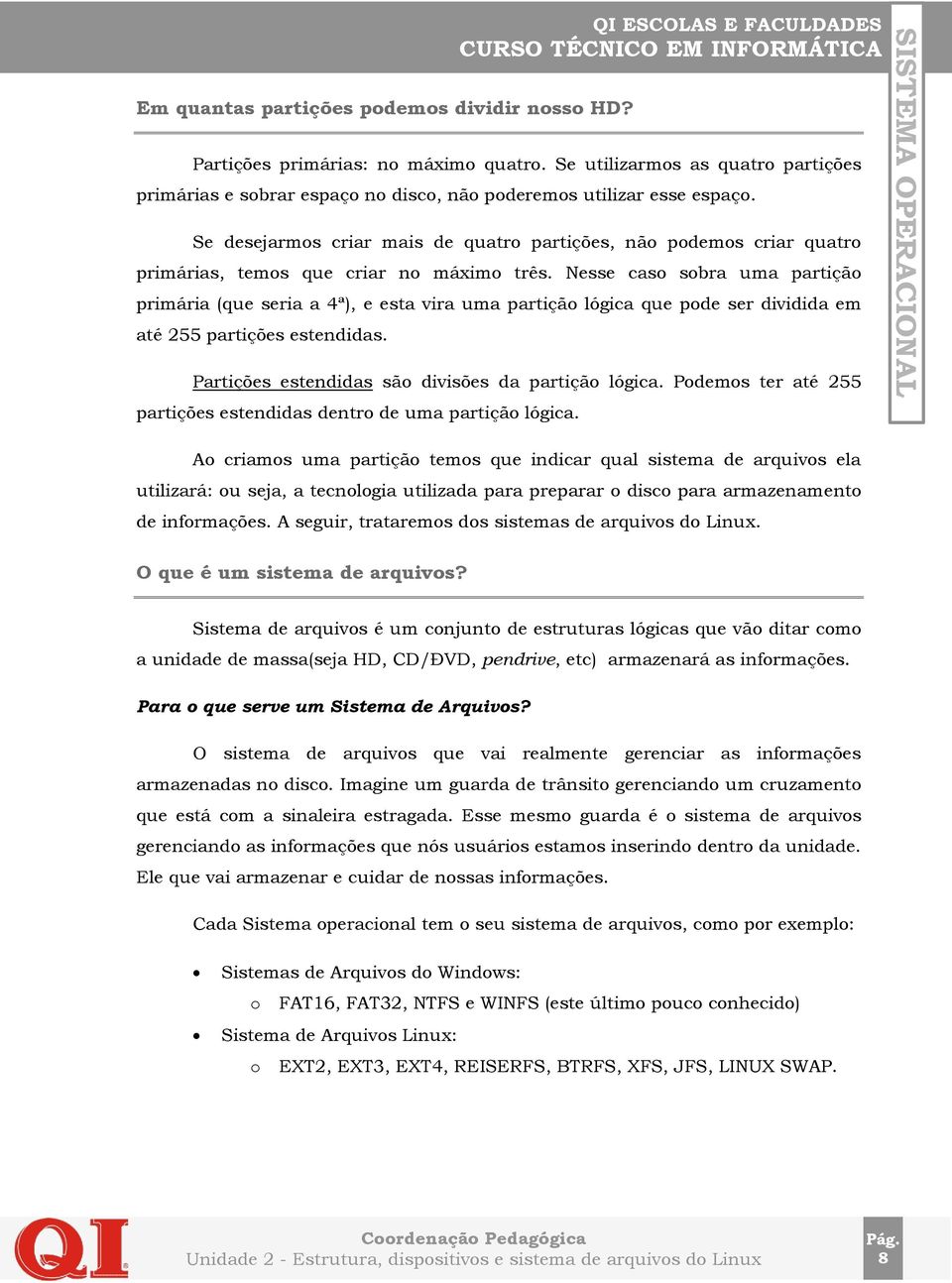 Nesse caso sobra uma partição primária (que seria a 4ª), e esta vira uma partição lógica que pode ser dividida em até 255 partições estendidas. Partições estendidas são divisões da partição lógica.