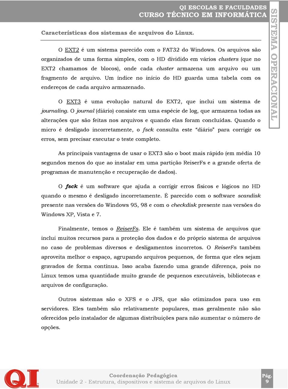 Um índice no início do HD guarda uma tabela com os endereços de cada arquivo armazenado. O EXT3 é uma evolução natural do EXT2, que inclui um sistema de journaling.