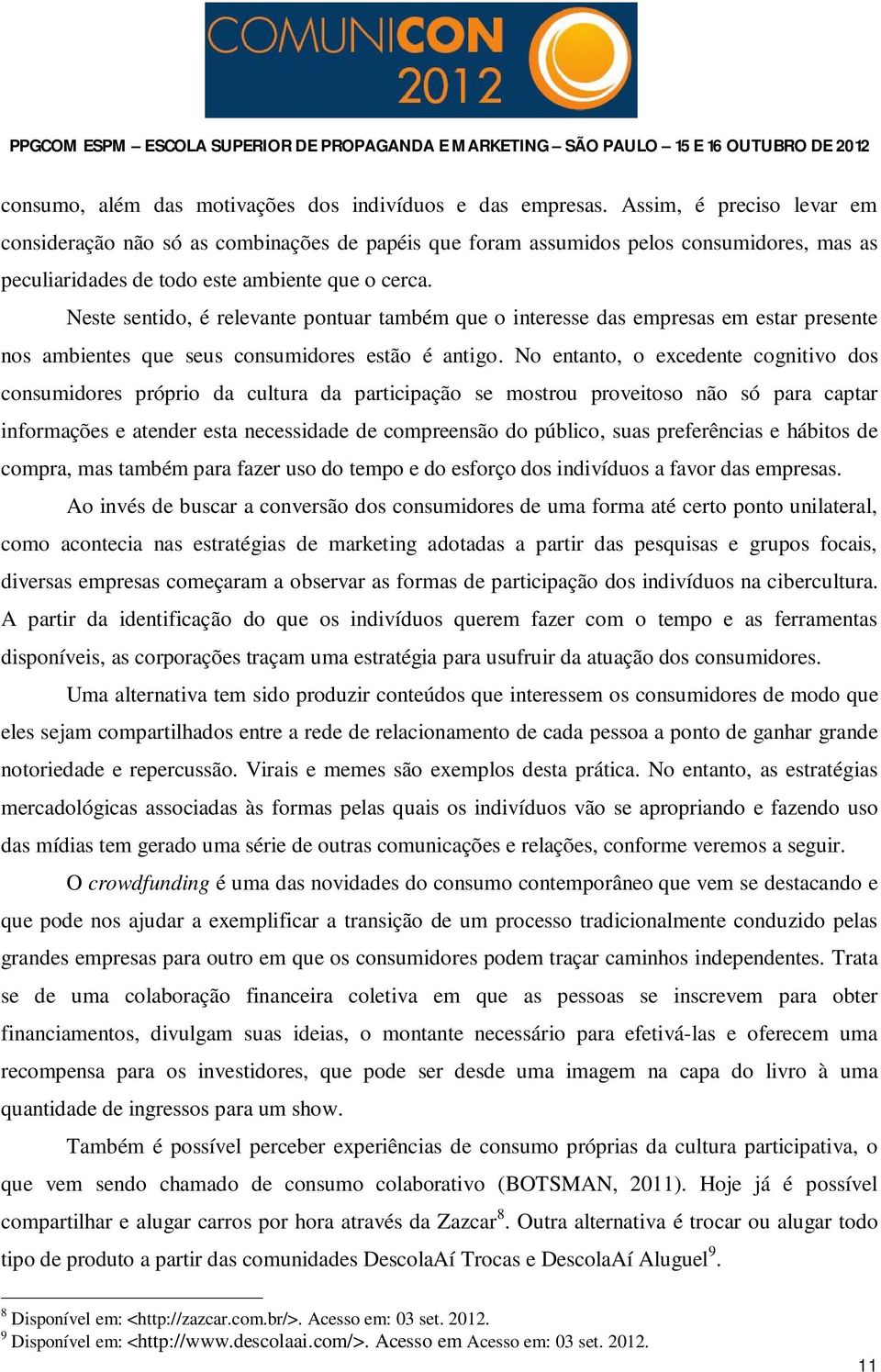 Neste sentido, é relevante pontuar também que o interesse das empresas em estar presente nos ambientes que seus consumidores estão é antigo.