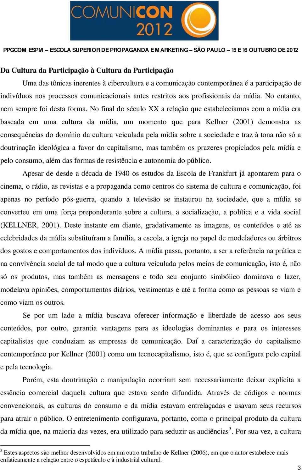 No final do século XX a relação que estabelecíamos com a mídia era baseada em uma cultura da mídia, um momento que para Kellner (2001) demonstra as consequências do domínio da cultura veiculada pela