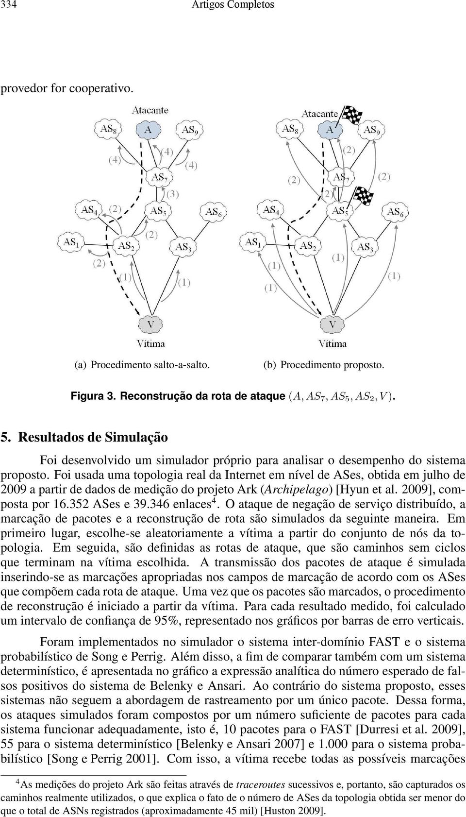 Foi usada uma topologia real da Internet em nível de ASes, obtida em julho de 2009 a partir de dados de medição do projeto Ark (Archipelago) [Hyun et al. 2009], composta por 16.352 ASes e 39.