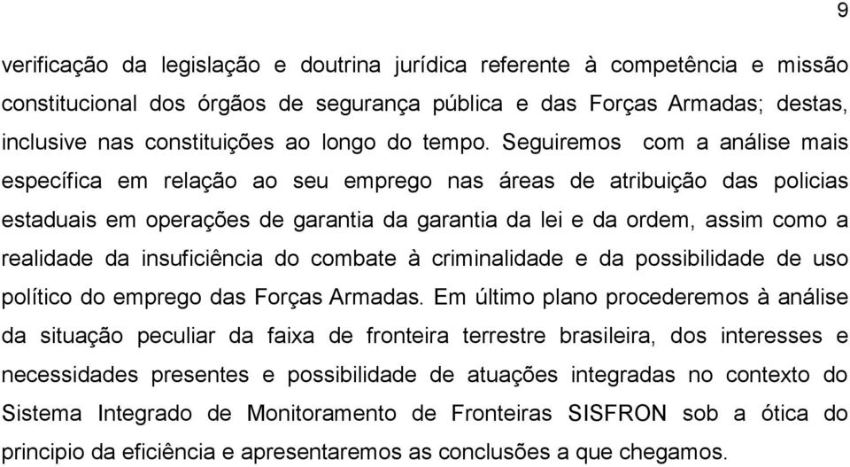 Seguiremos com a análise mais específica em relação ao seu emprego nas áreas de atribuição das policias estaduais em operações de garantia da garantia da lei e da ordem, assim como a realidade da