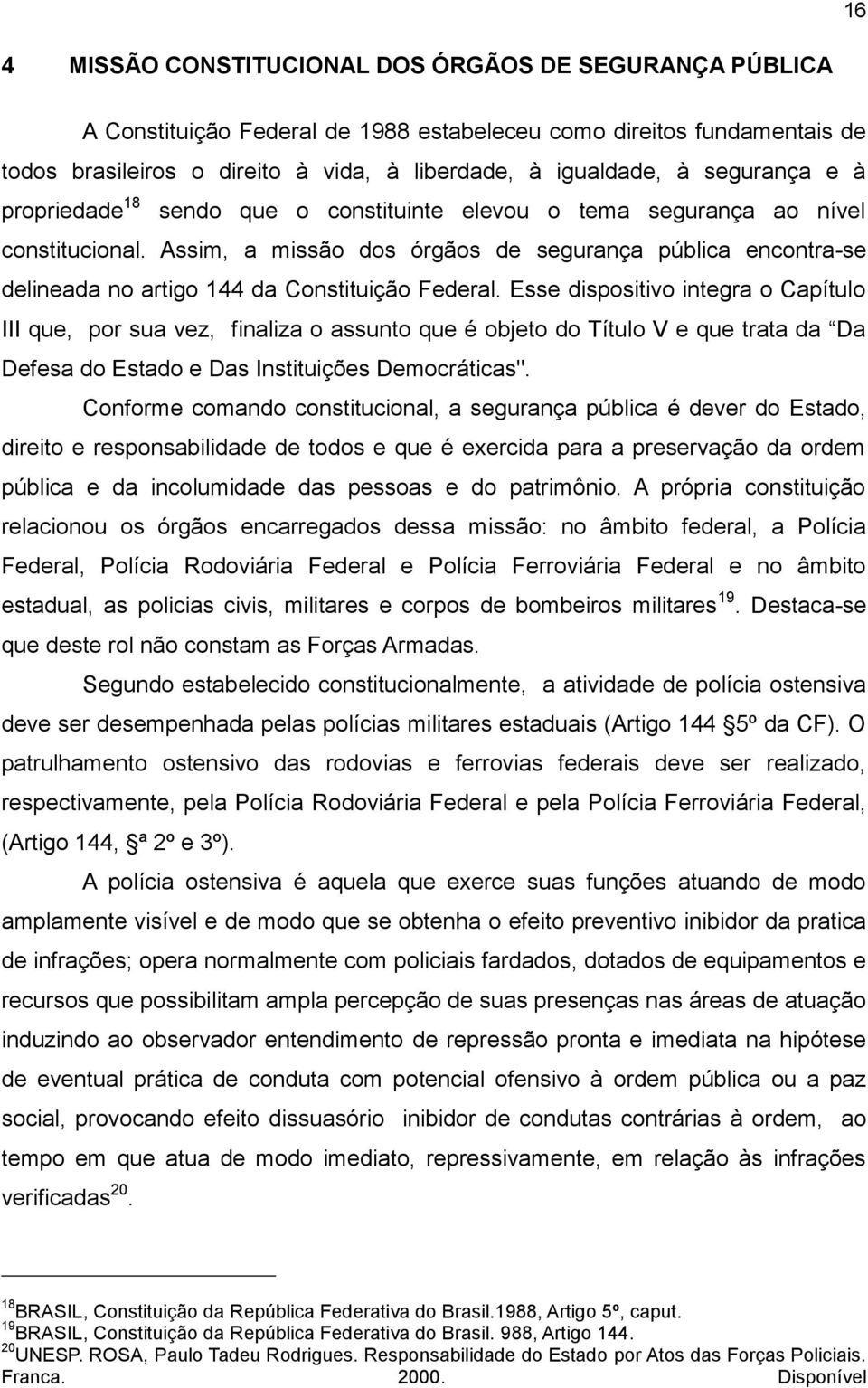 Assim, a missão dos órgãos de segurança pública encontra-se delineada no artigo 144 da Constituição Federal.