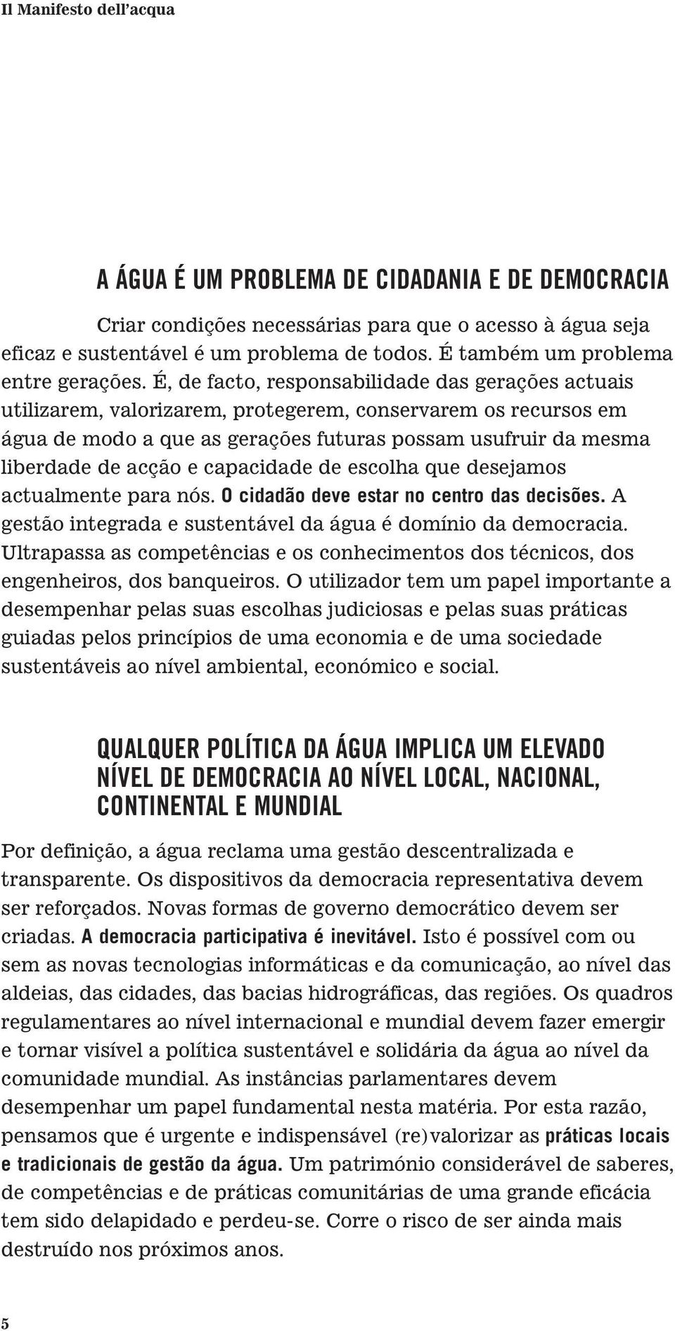 É, de facto, responsabilidade das gerações actuais utilizarem, valorizarem, protegerem, conservarem os recursos em água de modo a que as gerações futuras possam usufruir da mesma liberdade de acção e