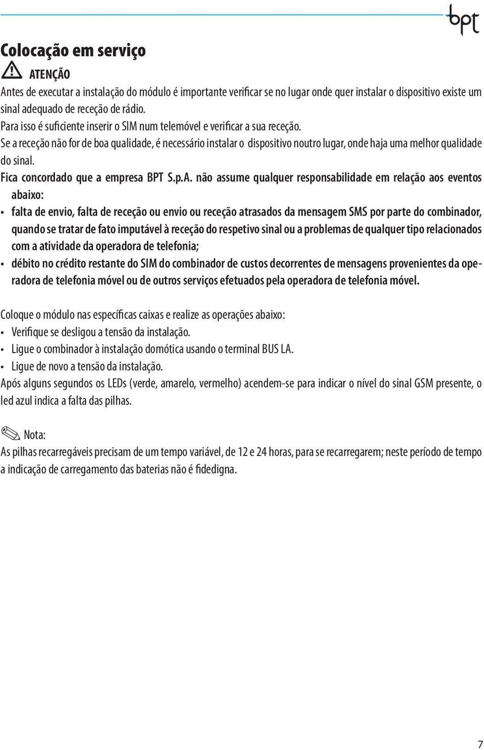 Se a receção não for de boa qualidade, é necessário instalar o dispositivo noutro lugar, onde haja uma melhor qualidade do sinal. Fica concordado que a empresa BPT S.p.A.