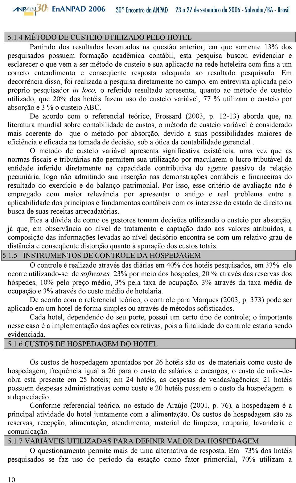 Em decorrência disso, foi realizada a pesquisa diretamente no campo, em entrevista aplicada pelo próprio pesquisador in loco, o referido resultado apresenta, quanto ao método de custeio utilizado,