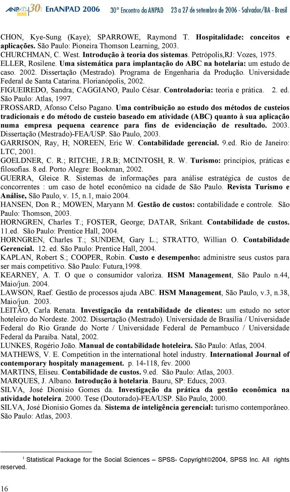 Universidade Federal de Santa Catarina. Florianópolis, 2002. FIGUEIREDO, Sandra; CAGGIANO, Paulo César. Controladoria: teoria e prática. 2. ed. São Paulo: Atlas, 1997. FROSSARD, Afonso Celso Pagano.