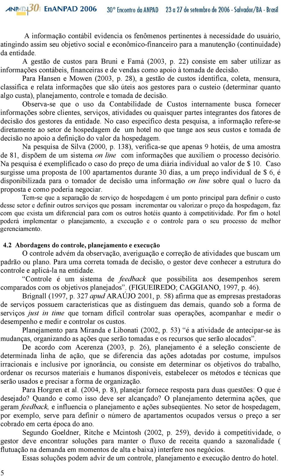 28), a gestão de custos identifica, coleta, mensura, classifica e relata informações que são úteis aos gestores para o custeio (determinar quanto algo custa), planejamento, controle e tomada de