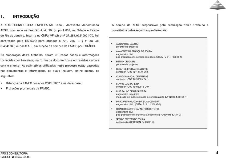 Na elaboração deste trabalho, foram utilizados dados e informações fornecidas por terceiros, na forma de documentos e entrevistas verbais com o cliente.