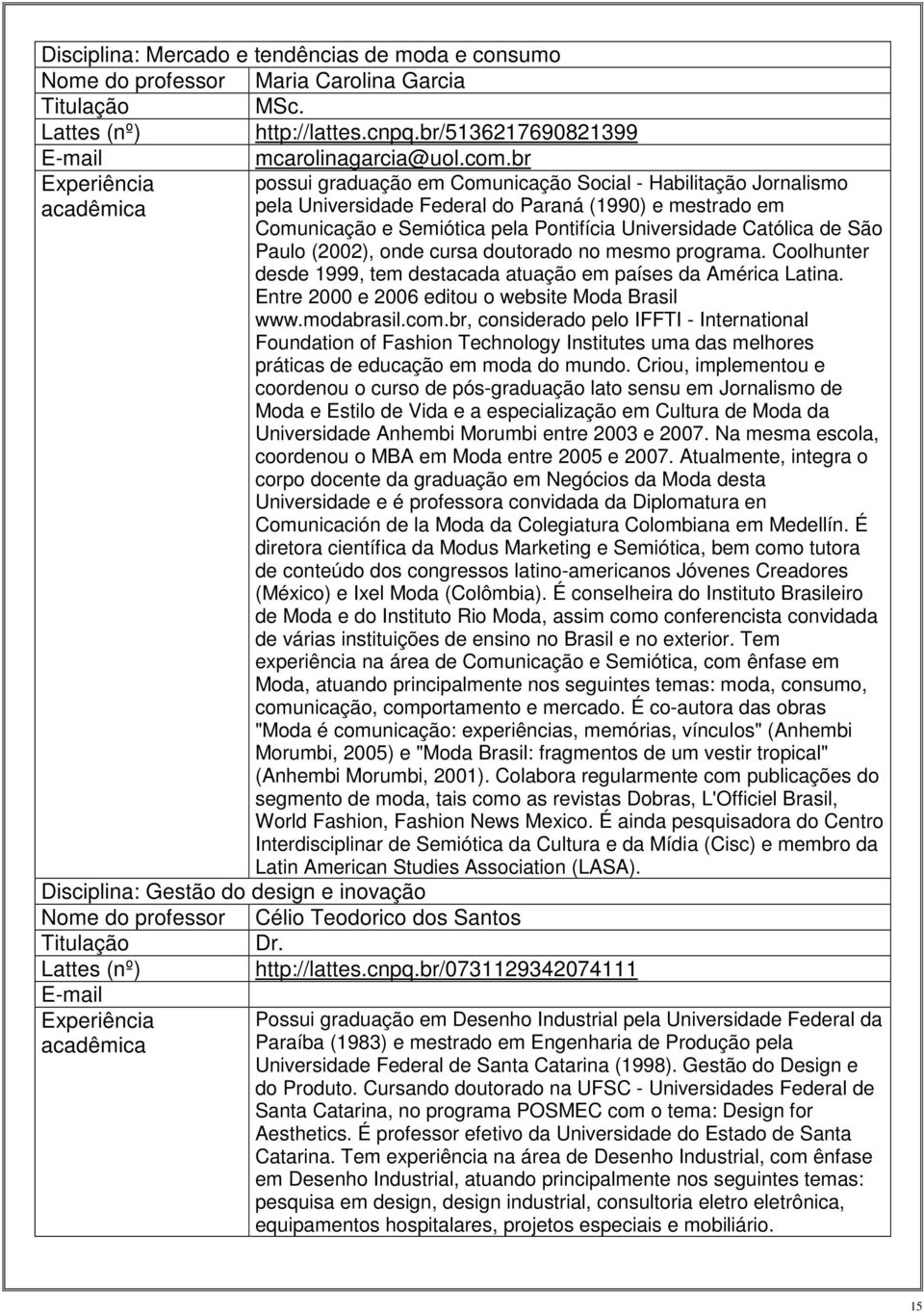 Católica de São Paulo (2002), onde cursa doutorado no mesmo programa. Coolhunter desde 1999, tem destacada atuação em países da América Latina. Entre 2000 e 2006 editou o website Moda Brasil www.