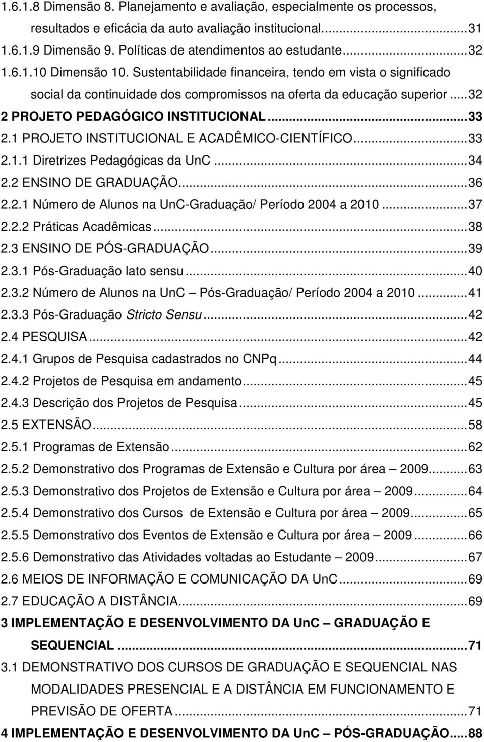 1 PROJETO INSTITUCIONAL E ACADÊMICO-CIENTÍFICO... 33 2.1.1 Diretrizes Pedagógicas da UnC... 34 2.2 ENSINO DE GRADUAÇÃO... 36 2.2.1 Número de Alunos na UnC-Graduação/ Período 2004 a 2010... 37 2.2.2 Práticas Acadêmicas.