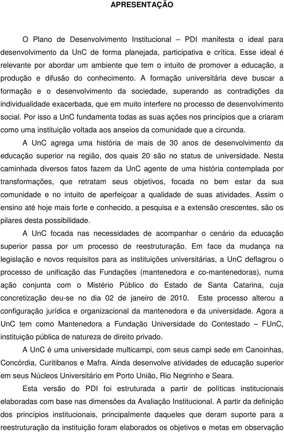 A formação universitária deve buscar a formação e o desenvolvimento da sociedade, superando as contradições da individualidade exacerbada, que em muito interfere no processo de desenvolvimento social.