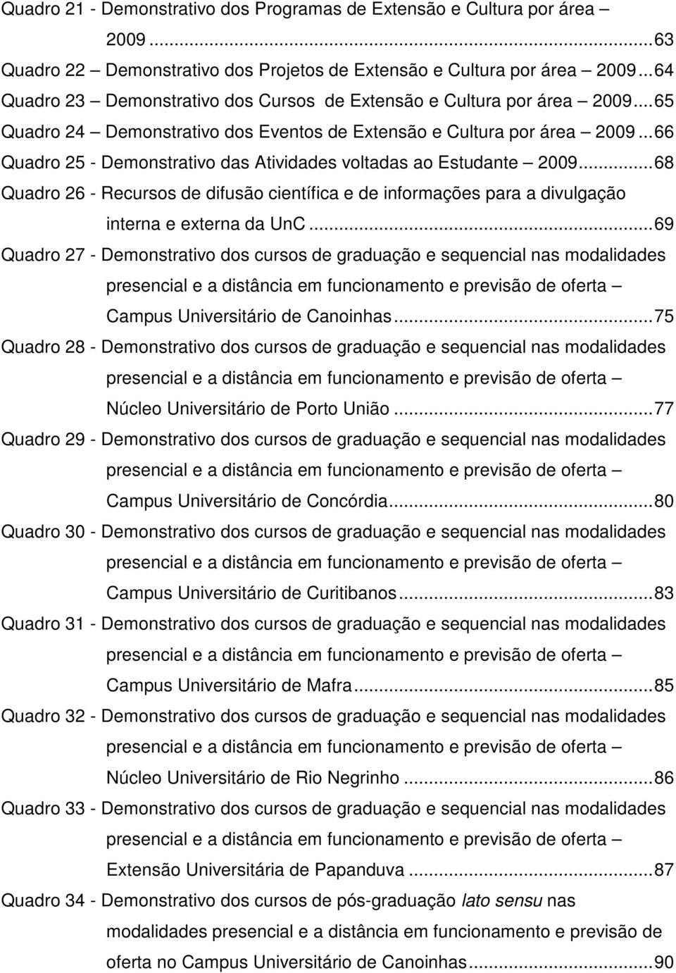 .. 66 Quadro 25 - Demonstrativo das Atividades voltadas ao Estudante 2009... 68 Quadro 26 - Recursos de difusão científica e de informações para a divulgação interna e externa da UnC.