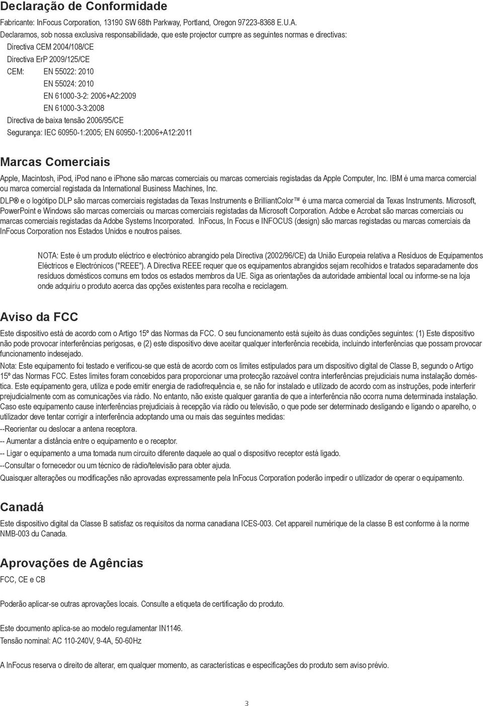 61000-3-2: 2006+A2:2009 EN 61000-3-3:2008 Directiva de baixa tensão 2006/95/CE Segurança: IEC 60950-1:2005; EN 60950-1:2006+A12:2011 Marcas Comerciais Apple, Macintosh, ipod, ipod nano e iphone são