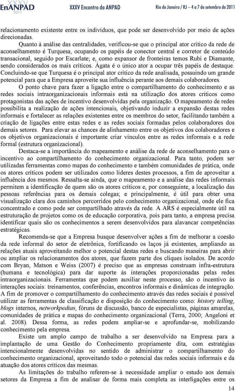 por Escarlate; e, como expansor de fronteiras temos Rubi e Diamante, sendo considerados os mais críticos. Ágata é o único ator a ocupar três papéis de destaque.