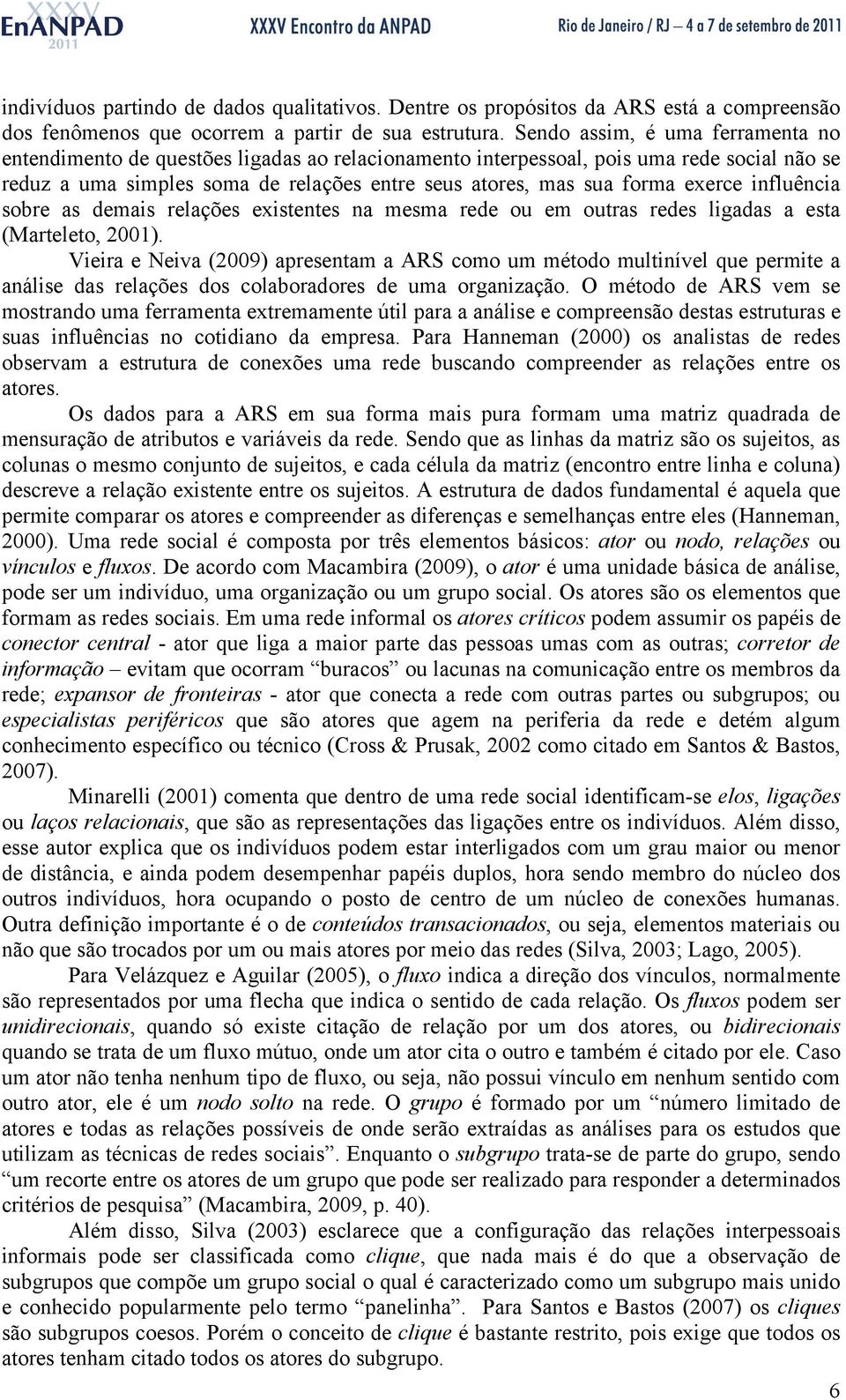 exerce influência sobre as demais relações existentes na mesma rede ou em outras redes ligadas a esta (Marteleto, 2001).