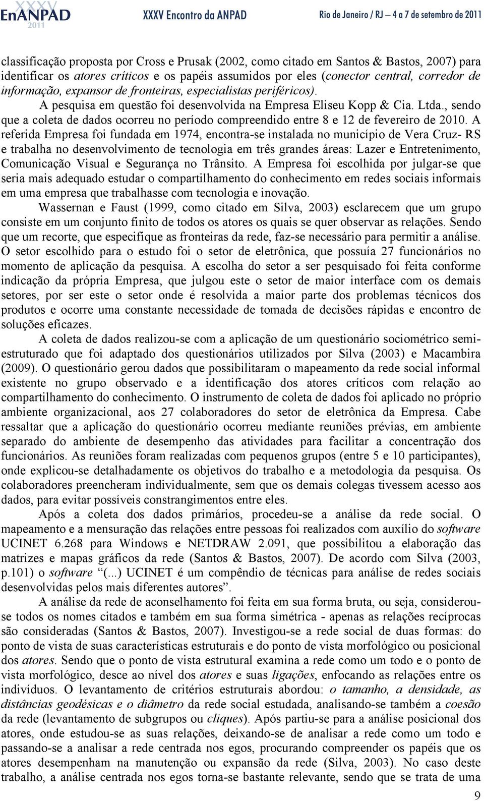 , sendo que a coleta de dados ocorreu no período compreendido entre 8 e 12 de fevereiro de 2010.